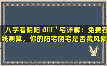八字看阴阳 🌹 宅详解：免费在线测算，你的阳宅阴宅是否藏风聚气